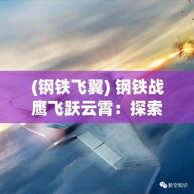 (钢铁飞翼) 钢铁战鹰飞跃云霄：探索现代战斗机的技术革新与战略影响